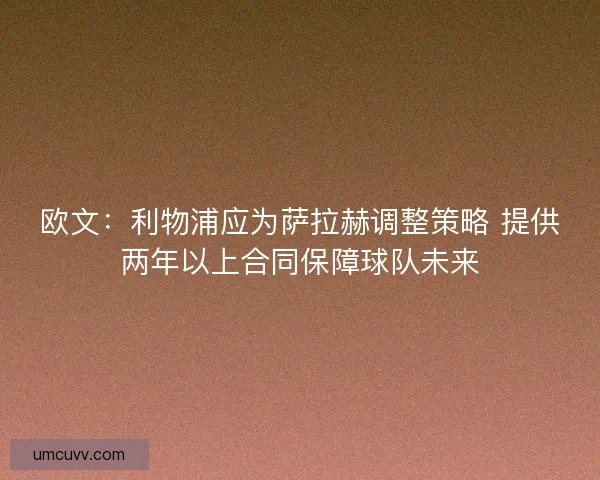 欧文：利物浦应为萨拉赫调整策略 提供两年以上合同保障球队未来