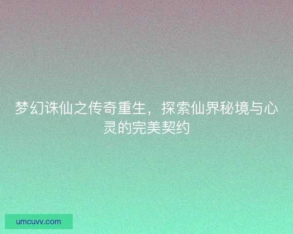 梦幻诛仙之传奇重生，探索仙界秘境与心灵的完美契约