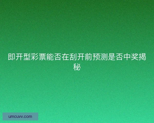 即开型彩票能否在刮开前预测是否中奖揭秘