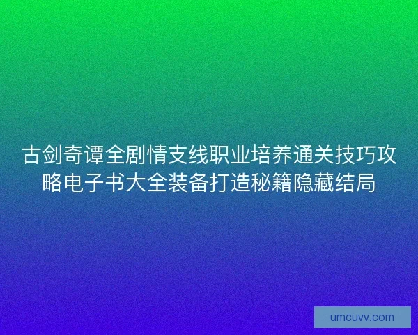 古剑奇谭全剧情支线职业培养通关技巧攻略电子书大全装备打造秘籍隐藏结局 古剑奇谭全剧情支线职业培养通关技巧攻略电子书大全装备打造秘籍隐藏结局