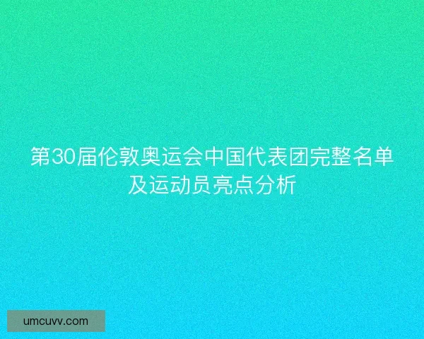 第30届伦敦奥运会中国代表团完整名单及运动员亮点分析
