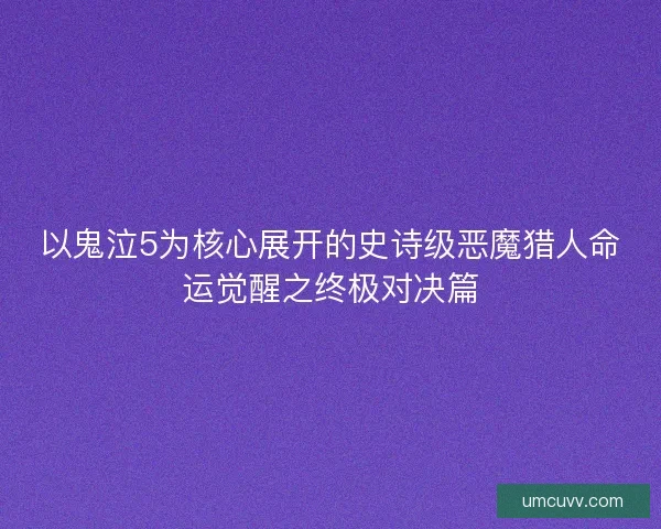 以鬼泣5为核心展开的史诗级恶魔猎人命运觉醒之终极对决篇